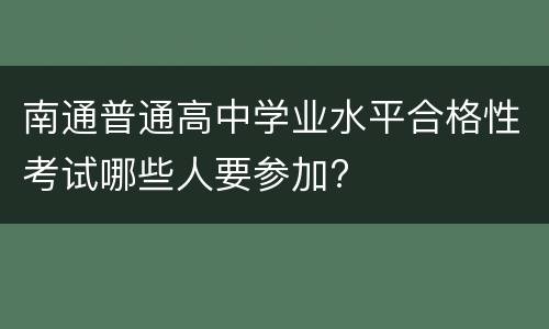 南通普通高中学业水平合格性考试哪些人要参加?