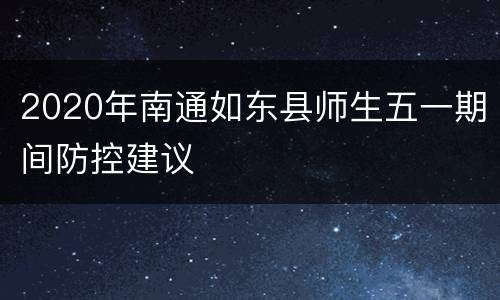 2020年南通如东县师生五一期间防控建议