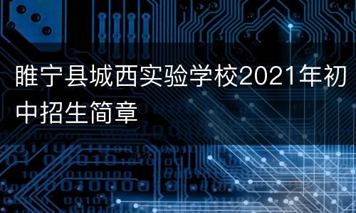 睢宁县城西实验学校2021年初中招生简章