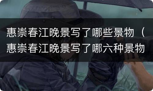 惠崇春江晚景写了哪些景物（惠崇春江晚景写了哪六种景物）