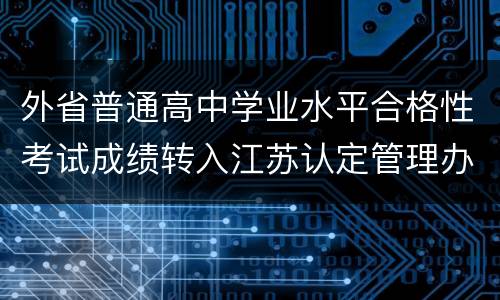 外省普通高中学业水平合格性考试成绩转入江苏认定管理办法原文