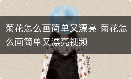 菊花怎么画简单又漂亮 菊花怎么画简单又漂亮视频