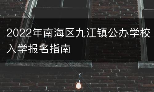 2022年南海区九江镇公办学校入学报名指南