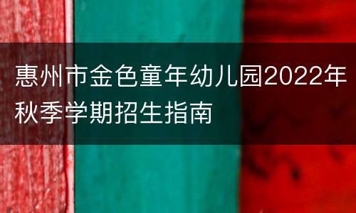 惠州市金色童年幼儿园2022年秋季学期招生指南