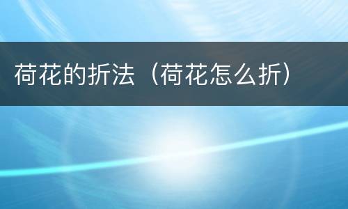 荷花的折法（荷花怎么折）