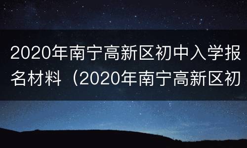 2020年南宁高新区初中入学报名材料（2020年南宁高新区初中入学报名材料有哪些）