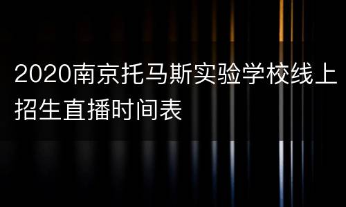 2020南京托马斯实验学校线上招生直播时间表