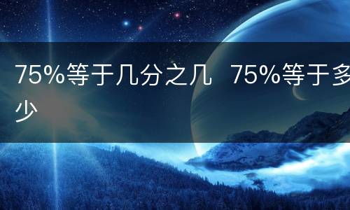 75%等于几分之几  75%等于多少