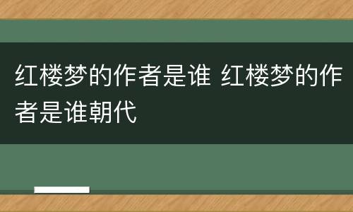 红楼梦的作者是谁 红楼梦的作者是谁朝代