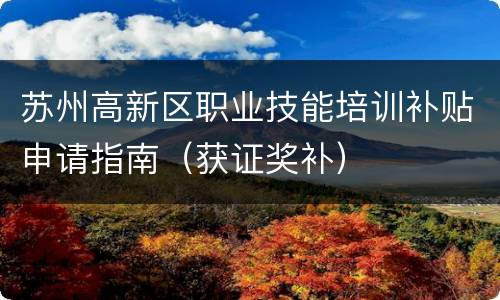 苏州高新区职业技能培训补贴申请指南（获证奖补）