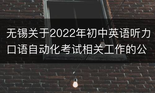无锡关于2022年初中英语听力口语自动化考试相关工作的公告