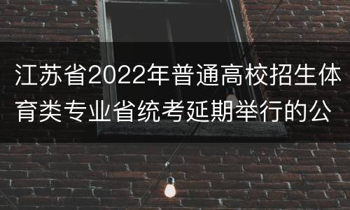 江苏省2022年普通高校招生体育类专业省统考延期举行的公告