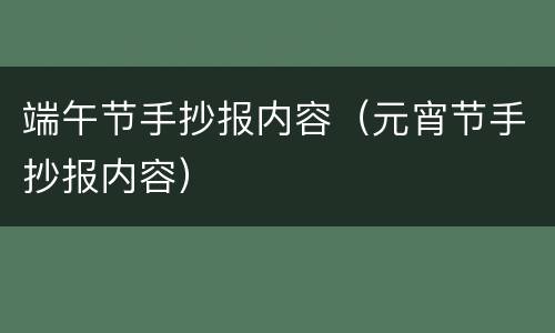 端午节手抄报内容（元宵节手抄报内容）