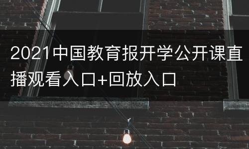2021中国教育报开学公开课直播观看入口+回放入口
