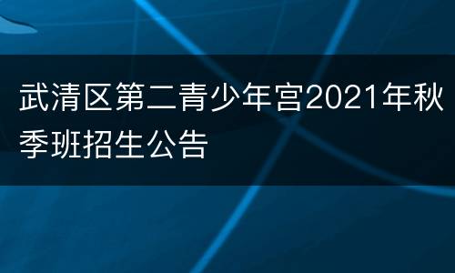 武清区第二青少年宫2021年秋季班招生公告