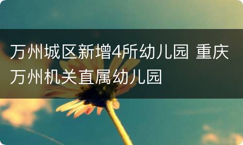 万州城区新增4所幼儿园 重庆万州机关直属幼儿园