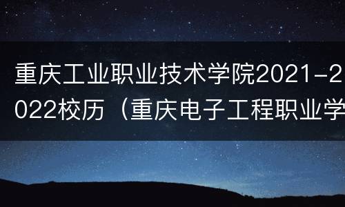 重庆工业职业技术学院2021-2022校历（重庆电子工程职业学院2021校历）