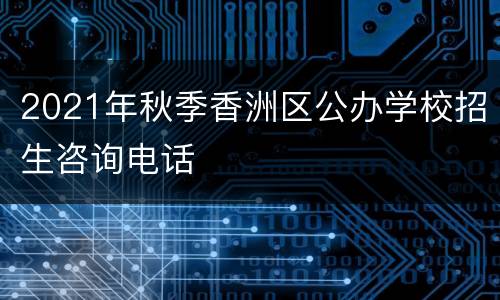2021年秋季香洲区公办学校招生咨询电话