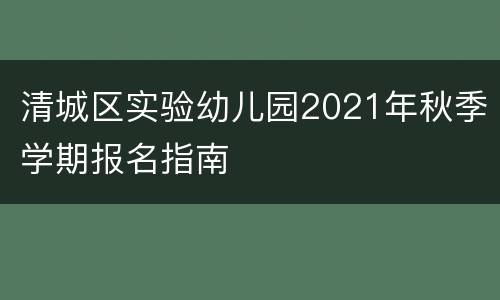 清城区实验幼儿园2021年秋季学期报名指南