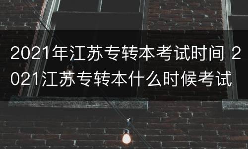 2021年江苏专转本考试时间 2021江苏专转本什么时候考试
