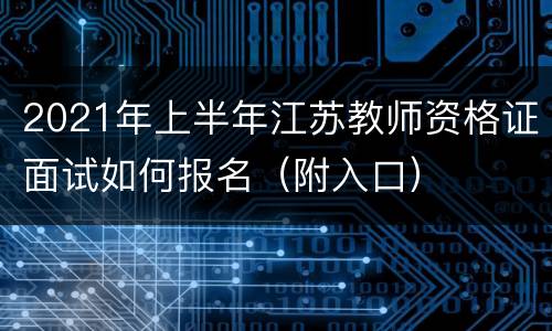 2021年上半年江苏教师资格证面试如何报名（附入口）