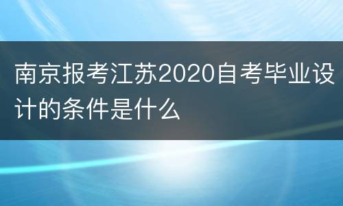 南京报考江苏2020自考毕业设计的条件是什么