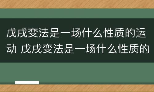 戊戌变法是一场什么性质的运动 戊戌变法是一场什么性质的运动为什么