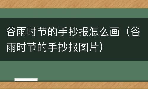 谷雨时节的手抄报怎么画（谷雨时节的手抄报图片）