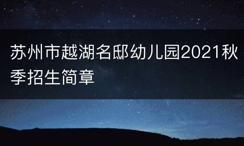 苏州市越湖名邸幼儿园2021秋季招生简章