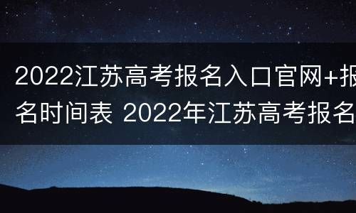 2022江苏高考报名入口官网+报名时间表 2022年江苏高考报名入口官网