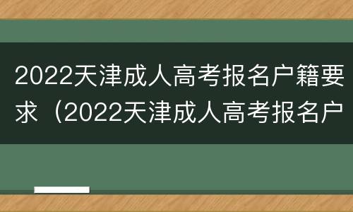 2022天津成人高考报名户籍要求（2022天津成人高考报名户籍要求怎么填）