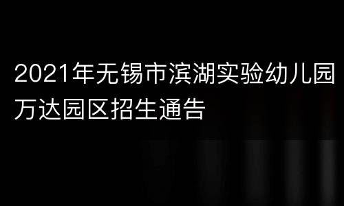 2021年无锡市滨湖实验幼儿园万达园区招生通告