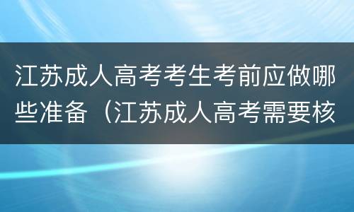 江苏成人高考考生考前应做哪些准备（江苏成人高考需要核酸检测吗）