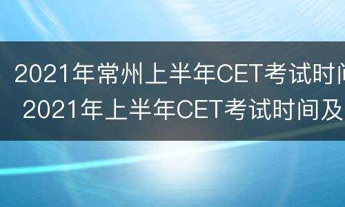 2021年常州上半年CET考试时间 2021年上半年CET考试时间及报名方式