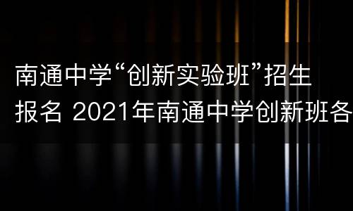 南通中学“创新实验班”招生报名 2021年南通中学创新班各学校录取人数