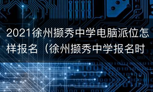 2021徐州撷秀中学电脑派位怎样报名（徐州撷秀中学报名时间）