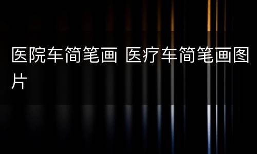 医院车简笔画 医疗车简笔画图片