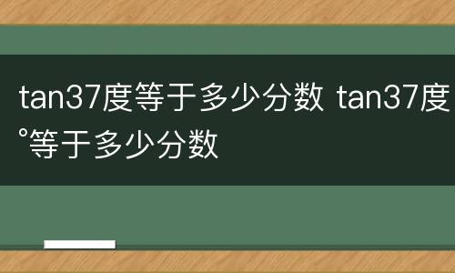tan37度等于多少分数 tan37度°等于多少分数