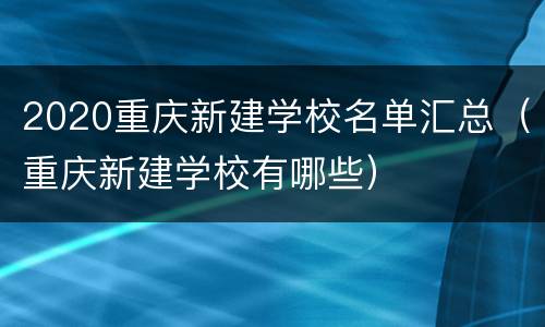 2020重庆新建学校名单汇总（重庆新建学校有哪些）