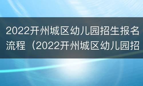 2022开州城区幼儿园招生报名流程（2022开州城区幼儿园招生报名流程及时间）