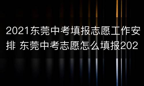 2021东莞中考填报志愿工作安排 东莞中考志愿怎么填报2020