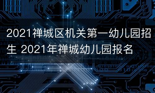 2021禅城区机关第一幼儿园招生 2021年禅城幼儿园报名