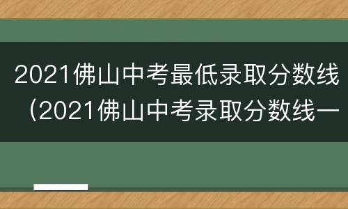 2021佛山中考最低录取分数线（2021佛山中考录取分数线一览表）