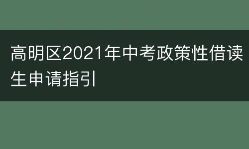 高明区2021年中考政策性借读生申请指引