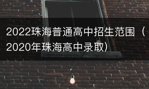 2022珠海普通高中招生范围（2020年珠海高中录取）