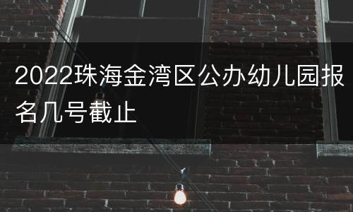 2022珠海金湾区公办幼儿园报名几号截止