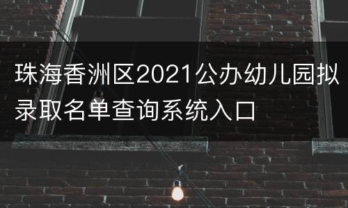 珠海香洲区2021公办幼儿园拟录取名单查询系统入口