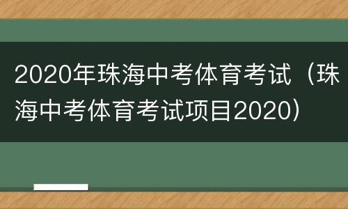 2020年珠海中考体育考试（珠海中考体育考试项目2020）