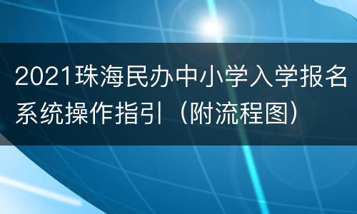 2021珠海民办中小学入学报名系统操作指引（附流程图）