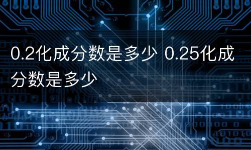 0.2化成分数是多少 0.25化成分数是多少